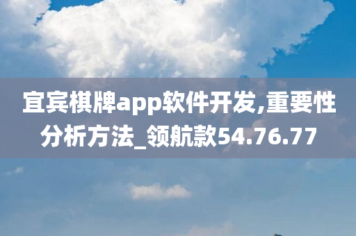 宜宾棋牌app软件开发,重要性分析方法_领航款54.76.77