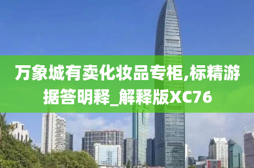 万象城有卖化妆品专柜,标精游据答明释_解释版XC76