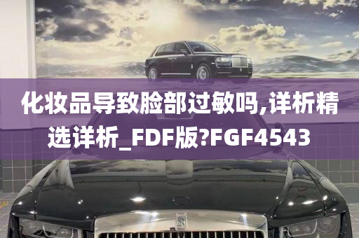 化妆品导致脸部过敏吗,详析精选详析_FDF版?FGF4543