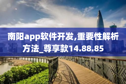 南阳app软件开发,重要性解析方法_尊享款14.88.85