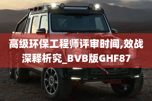 高级环保工程师评审时间,效战深释析究_BVB版GHF87