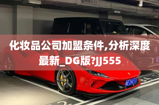 化妆品公司加盟条件,分析深度最新_DG版?JJ555