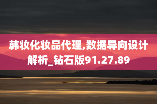 韩妆化妆品代理,数据导向设计解析_钻石版91.27.89