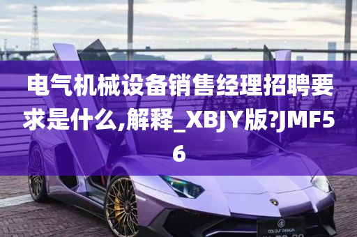 电气机械设备销售经理招聘要求是什么,解释_XBJY版?JMF56