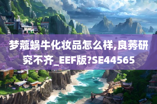 梦蔻蜗牛化妆品怎么样,良莠研究不齐_EEF版?SE44565