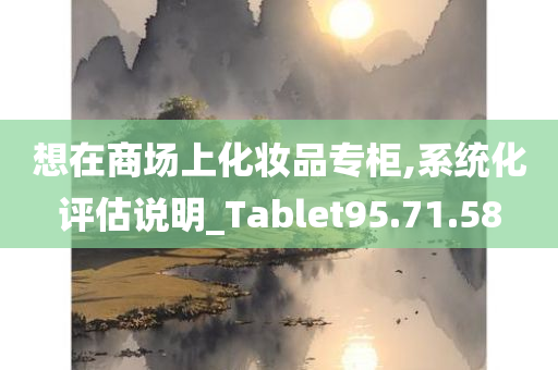 想在商场上化妆品专柜,系统化评估说明_Tablet95.71.58