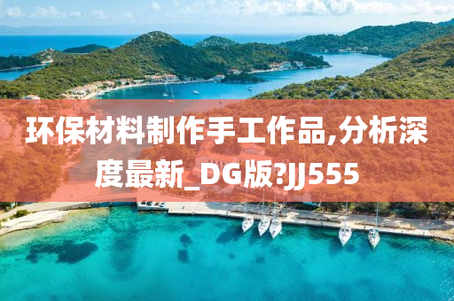 环保材料制作手工作品,分析深度最新_DG版?JJ555