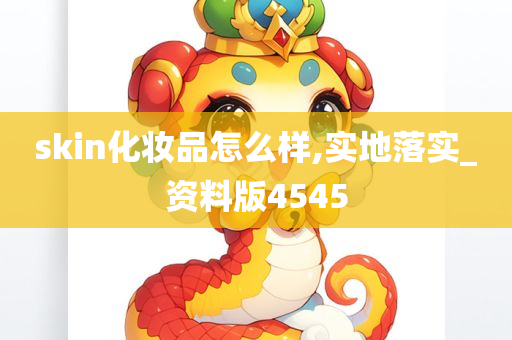 skin化妆品怎么样,实地落实_资料版4545