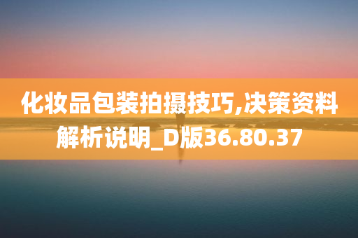 化妆品包装拍摄技巧,决策资料解析说明_D版36.80.37