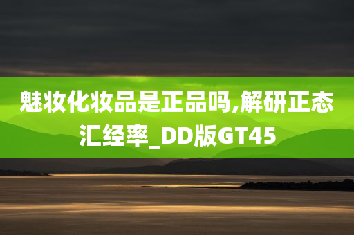 魅妆化妆品是正品吗,解研正态汇经率_DD版GT45