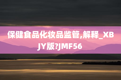 保健食品化妆品监管,解释_XBJY版?JMF56