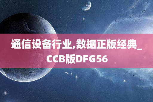 通信设备行业,数据正版经典_CCB版DFG56