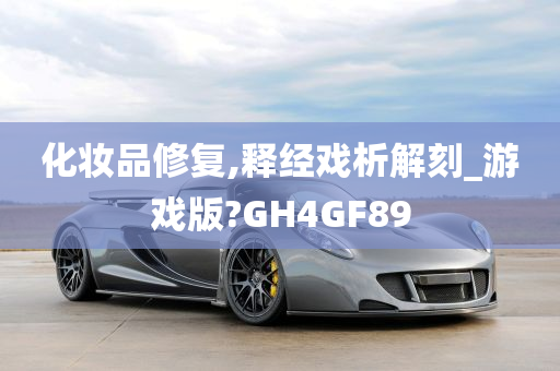 化妆品修复,释经戏析解刻_游戏版?GH4GF89