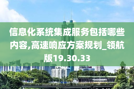 信息化系统集成服务包括哪些内容,高速响应方案规划_领航版19.30.33